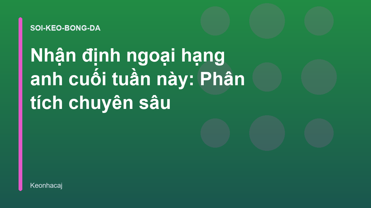 Nhận định ngoại hạng anh cuối tuần này: Phân tích chuyên sâu